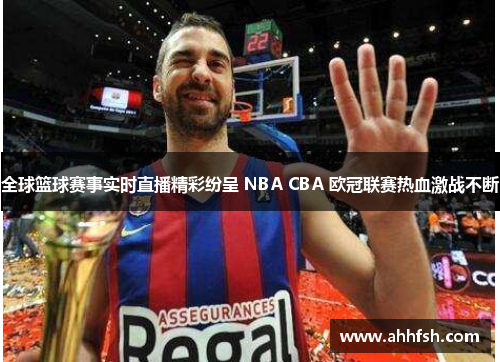 全球篮球赛事实时直播精彩纷呈 NBA CBA 欧冠联赛热血激战不断